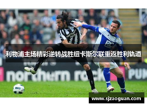 利物浦主场精彩逆转战胜纽卡斯尔联重返胜利轨道