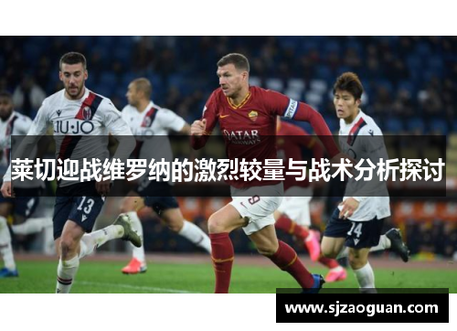 莱切迎战维罗纳的激烈较量与战术分析探讨