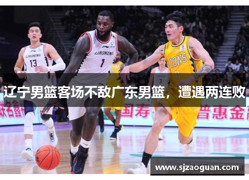 辽宁男篮客场不敌广东男篮，遭遇两连败