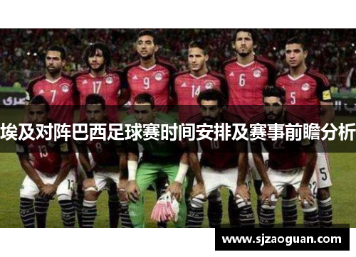 埃及对阵巴西足球赛时间安排及赛事前瞻分析
