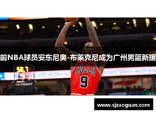 前NBA球员安东尼奥-布莱克尼成为广州男篮新援