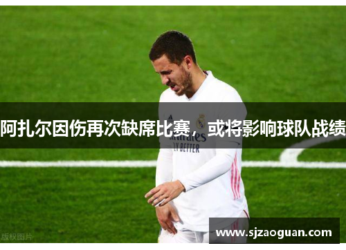 阿扎尔因伤再次缺席比赛，或将影响球队战绩