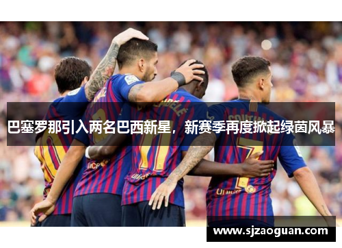 巴塞罗那引入两名巴西新星，新赛季再度掀起绿茵风暴