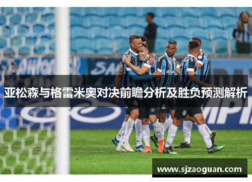 亚松森与格雷米奥对决前瞻分析及胜负预测解析