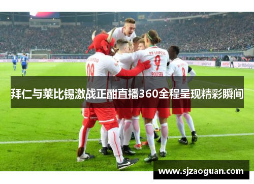 拜仁与莱比锡激战正酣直播360全程呈现精彩瞬间