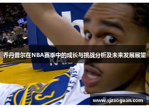 乔丹普尔在NBA赛季中的成长与挑战分析及未来发展展望