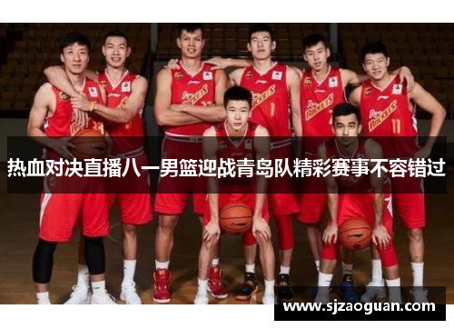 热血对决直播八一男篮迎战青岛队精彩赛事不容错过
