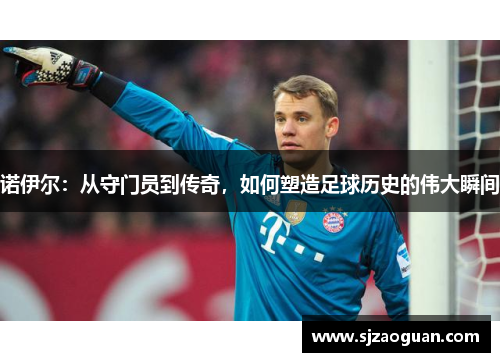 诺伊尔：从守门员到传奇，如何塑造足球历史的伟大瞬间