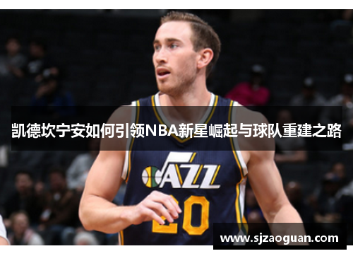 凯德坎宁安如何引领NBA新星崛起与球队重建之路