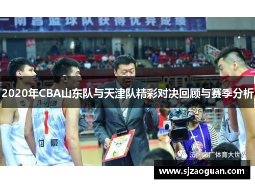 2020年CBA山东队与天津队精彩对决回顾与赛季分析