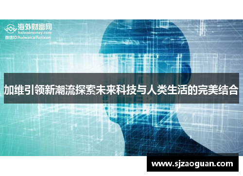 加维引领新潮流探索未来科技与人类生活的完美结合